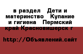  в раздел : Дети и материнство » Купание и гигиена . Пермский край,Красновишерск г.